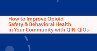 How to Improve Opioid Safety & Behavioral Health in Your Community with QIN-QIOs